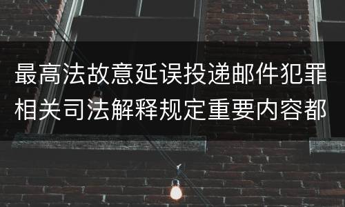 最高法故意延误投递邮件犯罪相关司法解释规定重要内容都有哪些