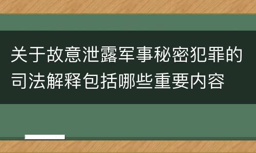 关于故意泄露军事秘密犯罪的司法解释包括哪些重要内容