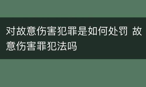 对故意伤害犯罪是如何处罚 故意伤害罪犯法吗