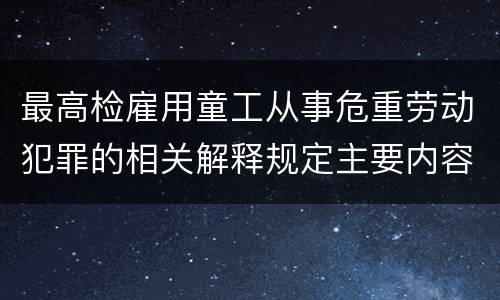 最高检雇用童工从事危重劳动犯罪的相关解释规定主要内容都有哪些