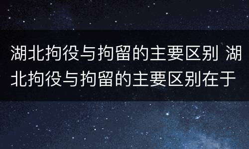 湖北拘役与拘留的主要区别 湖北拘役与拘留的主要区别在于