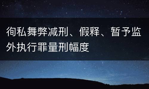 徇私舞弊减刑、假释、暂予监外执行罪量刑幅度