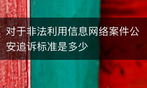 对于非法利用信息网络案件公安追诉标准是多少