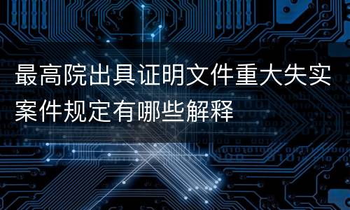 最高院出具证明文件重大失实案件规定有哪些解释