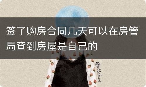 签了购房合同几天可以在房管局查到房屋是自己的