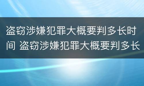盗窃涉嫌犯罪大概要判多长时间 盗窃涉嫌犯罪大概要判多长时间缓刑