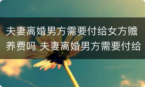 夫妻离婚男方需要付给女方赡养费吗 夫妻离婚男方需要付给女方赡养费吗知乎