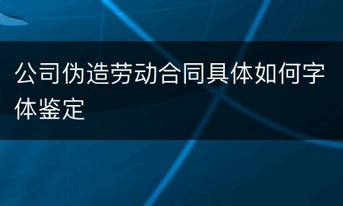 公司伪造劳动合同具体如何字体鉴定