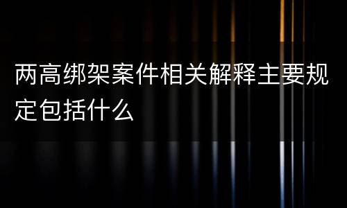 两高绑架案件相关解释主要规定包括什么