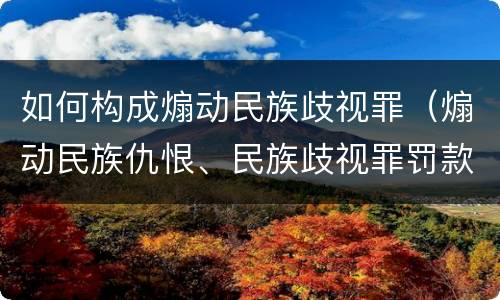 如何构成煽动民族歧视罪（煽动民族仇恨、民族歧视罪罚款多少）