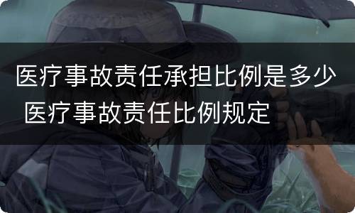 医疗事故责任承担比例是多少 医疗事故责任比例规定