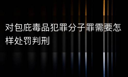 对包庇毒品犯罪分子罪需要怎样处罚判刑