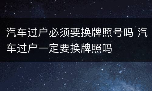 汽车过户必须要换牌照号吗 汽车过户一定要换牌照吗
