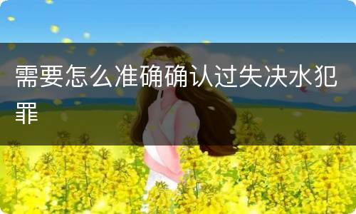 需要怎么准确确认过失决水犯罪