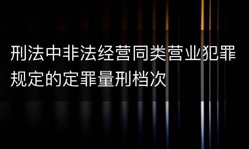 刑法中非法经营同类营业犯罪规定的定罪量刑档次