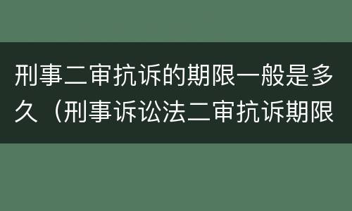 刑事二审抗诉的期限一般是多久（刑事诉讼法二审抗诉期限）