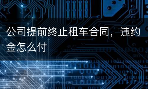 公司提前终止租车合同，违约金怎么付