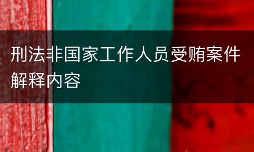 刑法非国家工作人员受贿案件解释内容