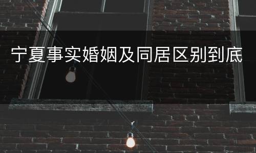 宁夏事实婚姻及同居区别到底