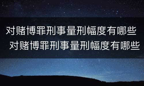 对赌博罪刑事量刑幅度有哪些 对赌博罪刑事量刑幅度有哪些标准