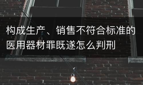 构成生产、销售不符合标准的医用器材罪既遂怎么判刑