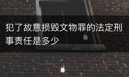 犯了故意损毁文物罪的法定刑事责任是多少