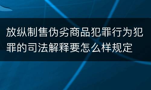 放纵制售伪劣商品犯罪行为犯罪的司法解释要怎么样规定