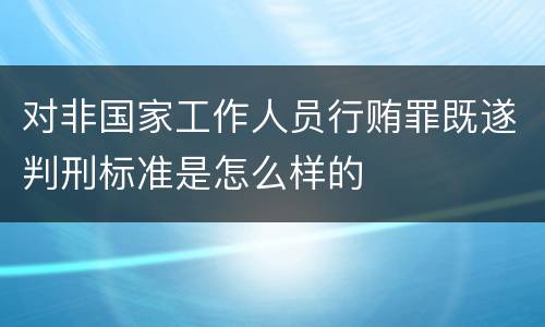 对非国家工作人员行贿罪既遂判刑标准是怎么样的