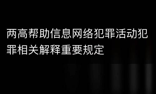 两高帮助信息网络犯罪活动犯罪相关解释重要规定