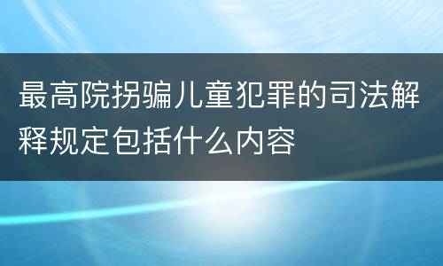 最高院拐骗儿童犯罪的司法解释规定包括什么内容