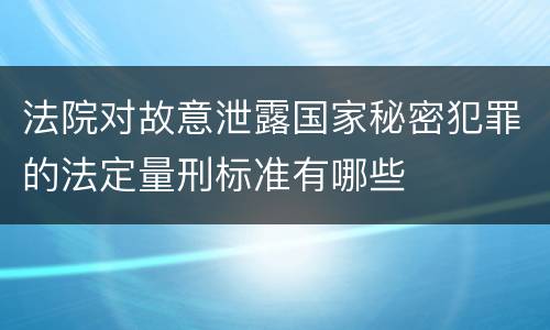 法院对故意泄露国家秘密犯罪的法定量刑标准有哪些