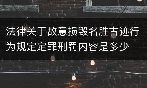 法律关于故意损毁名胜古迹行为规定定罪刑罚内容是多少