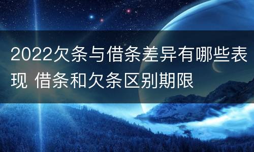 2022欠条与借条差异有哪些表现 借条和欠条区别期限