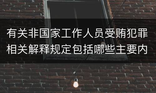 有关非国家工作人员受贿犯罪相关解释规定包括哪些主要内容