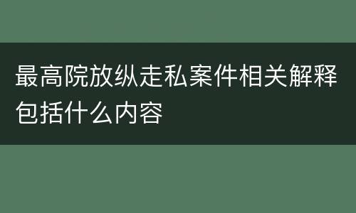 最高院放纵走私案件相关解释包括什么内容