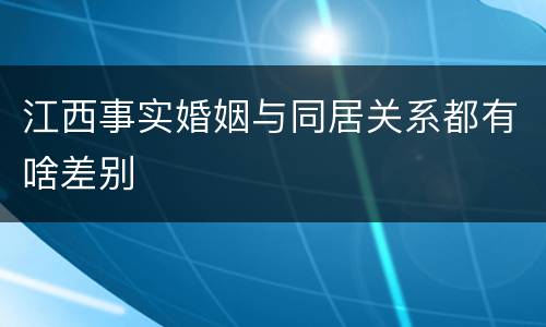 江西事实婚姻与同居关系都有啥差别