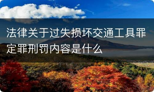 法律关于过失损坏交通工具罪定罪刑罚内容是什么