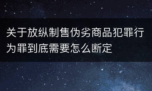 关于放纵制售伪劣商品犯罪行为罪到底需要怎么断定