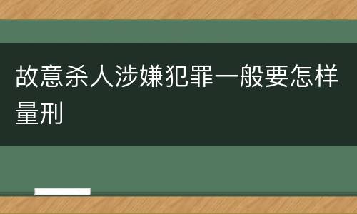 故意杀人涉嫌犯罪一般要怎样量刑