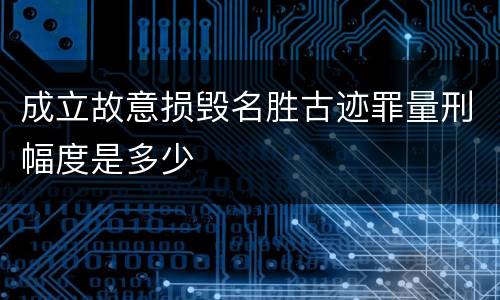成立故意损毁名胜古迹罪量刑幅度是多少