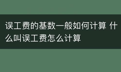 误工费的基数一般如何计算 什么叫误工费怎么计算