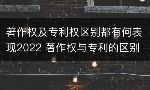 著作权及专利权区别都有何表现2022 著作权与专利的区别
