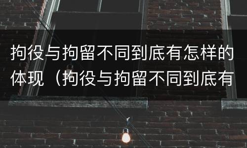 拘役与拘留不同到底有怎样的体现（拘役与拘留不同到底有怎样的体现呢）