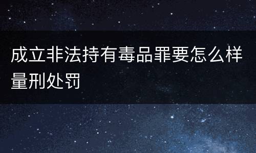 成立非法持有毒品罪要怎么样量刑处罚
