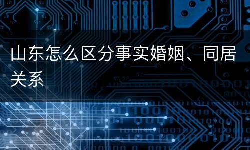 山东怎么区分事实婚姻、同居关系