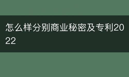 怎么样分别商业秘密及专利2022