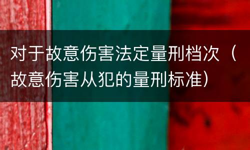对于故意伤害法定量刑档次（故意伤害从犯的量刑标准）