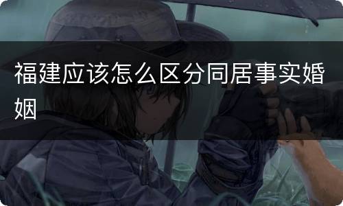 福建应该怎么区分同居事实婚姻