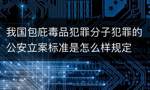 我国包庇毒品犯罪分子犯罪的公安立案标准是怎么样规定
