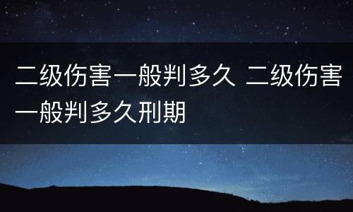 二级伤害一般判多久 二级伤害一般判多久刑期
